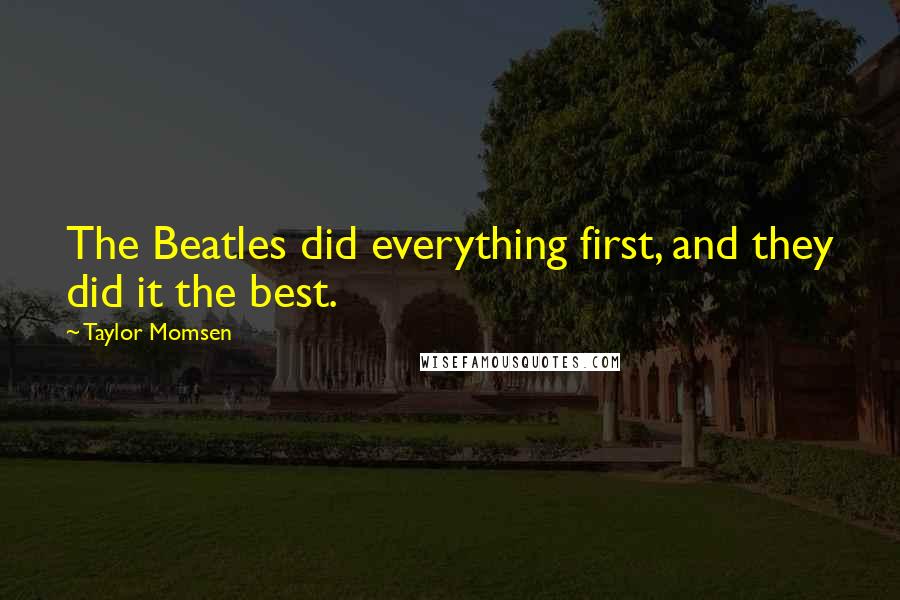 Taylor Momsen Quotes: The Beatles did everything first, and they did it the best.