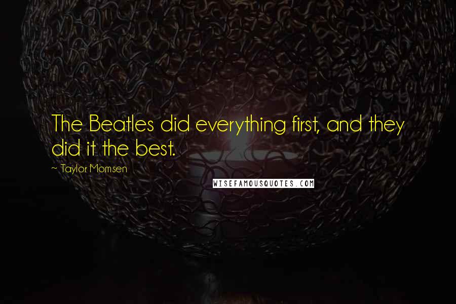 Taylor Momsen Quotes: The Beatles did everything first, and they did it the best.