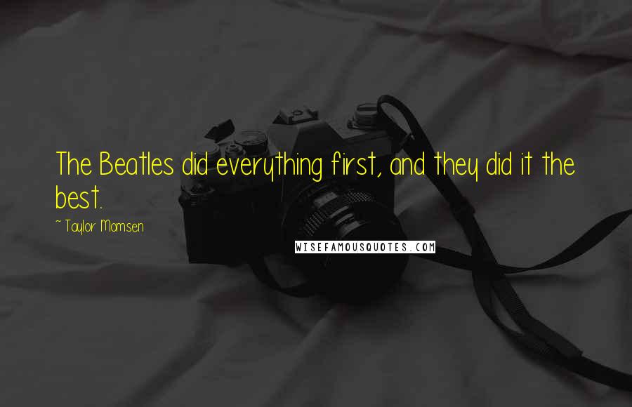 Taylor Momsen Quotes: The Beatles did everything first, and they did it the best.