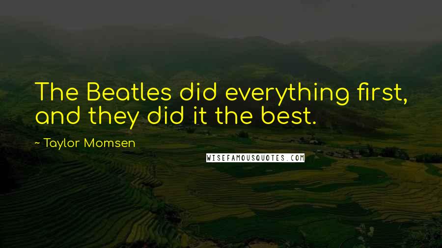 Taylor Momsen Quotes: The Beatles did everything first, and they did it the best.