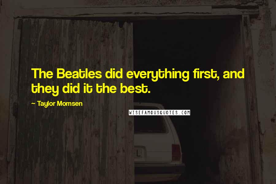 Taylor Momsen Quotes: The Beatles did everything first, and they did it the best.