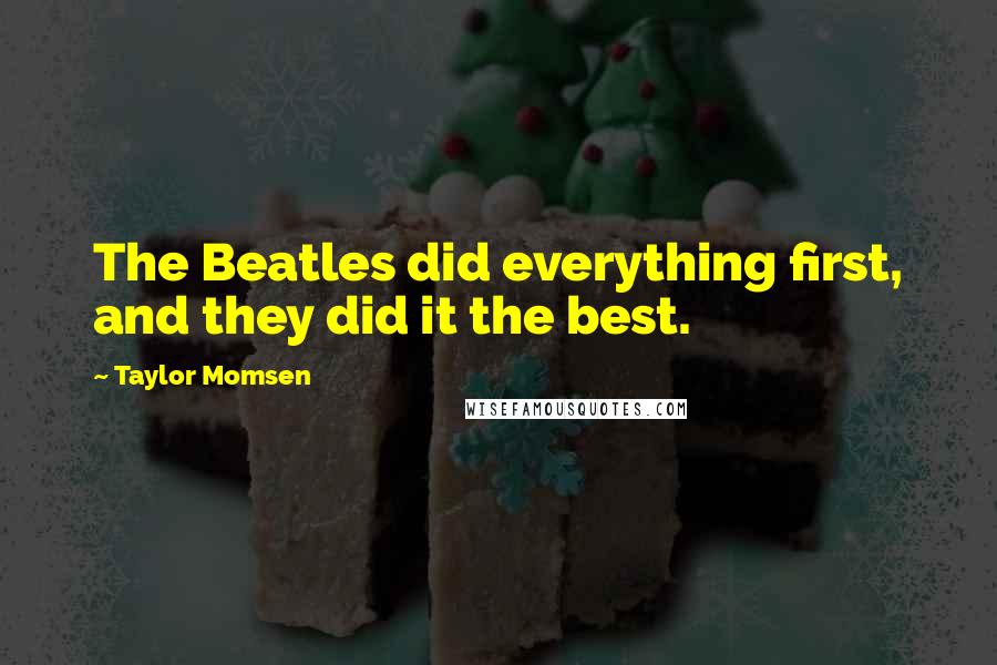 Taylor Momsen Quotes: The Beatles did everything first, and they did it the best.