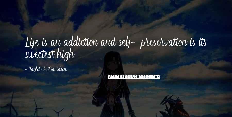 Taylor P. Davidson Quotes: Life is an addiction and self-preservation is its sweetest high