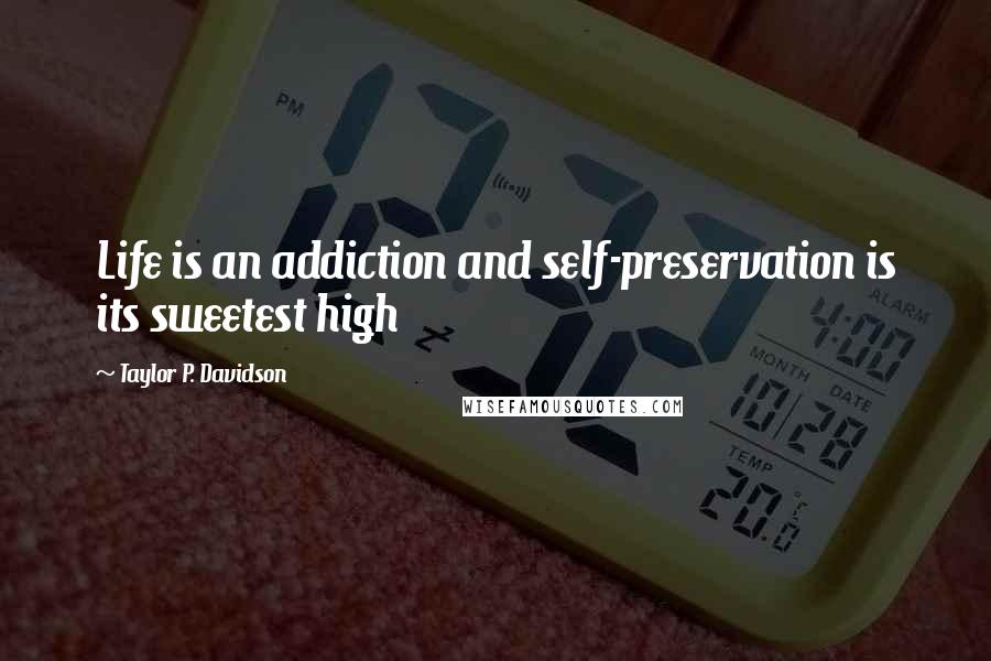 Taylor P. Davidson Quotes: Life is an addiction and self-preservation is its sweetest high