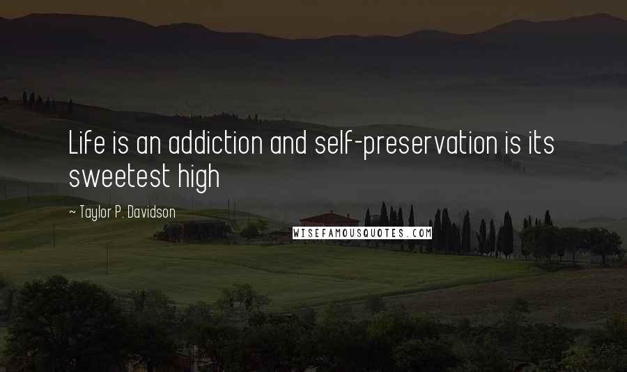 Taylor P. Davidson Quotes: Life is an addiction and self-preservation is its sweetest high