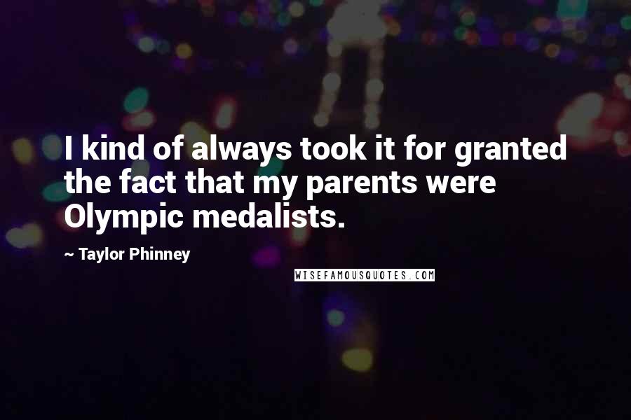 Taylor Phinney Quotes: I kind of always took it for granted the fact that my parents were Olympic medalists.