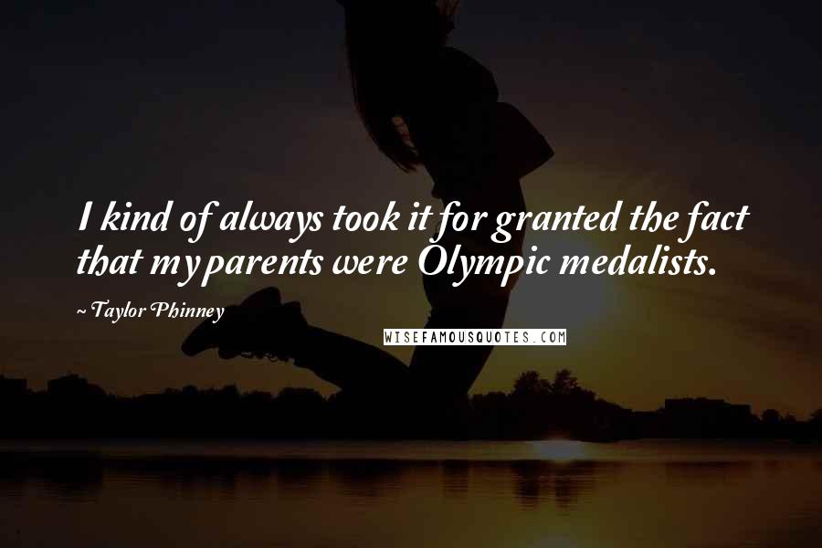 Taylor Phinney Quotes: I kind of always took it for granted the fact that my parents were Olympic medalists.