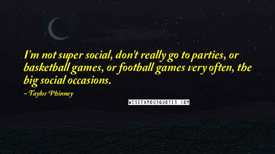 Taylor Phinney Quotes: I'm not super social, don't really go to parties, or basketball games, or football games very often, the big social occasions.