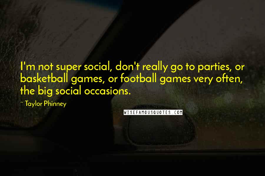Taylor Phinney Quotes: I'm not super social, don't really go to parties, or basketball games, or football games very often, the big social occasions.