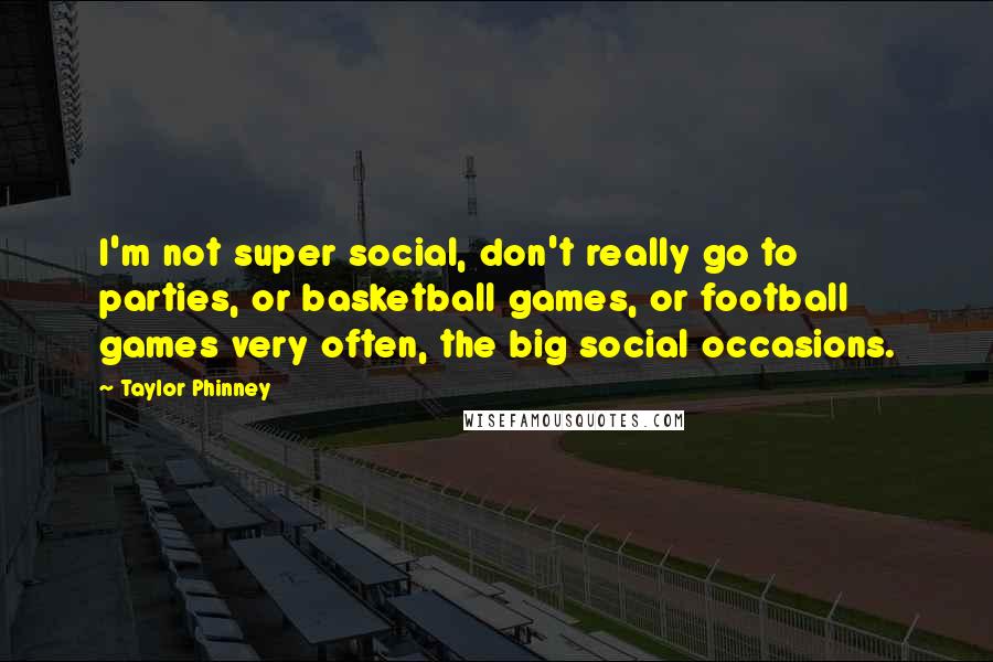 Taylor Phinney Quotes: I'm not super social, don't really go to parties, or basketball games, or football games very often, the big social occasions.