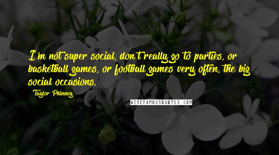 Taylor Phinney Quotes: I'm not super social, don't really go to parties, or basketball games, or football games very often, the big social occasions.