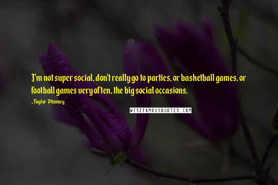 Taylor Phinney Quotes: I'm not super social, don't really go to parties, or basketball games, or football games very often, the big social occasions.
