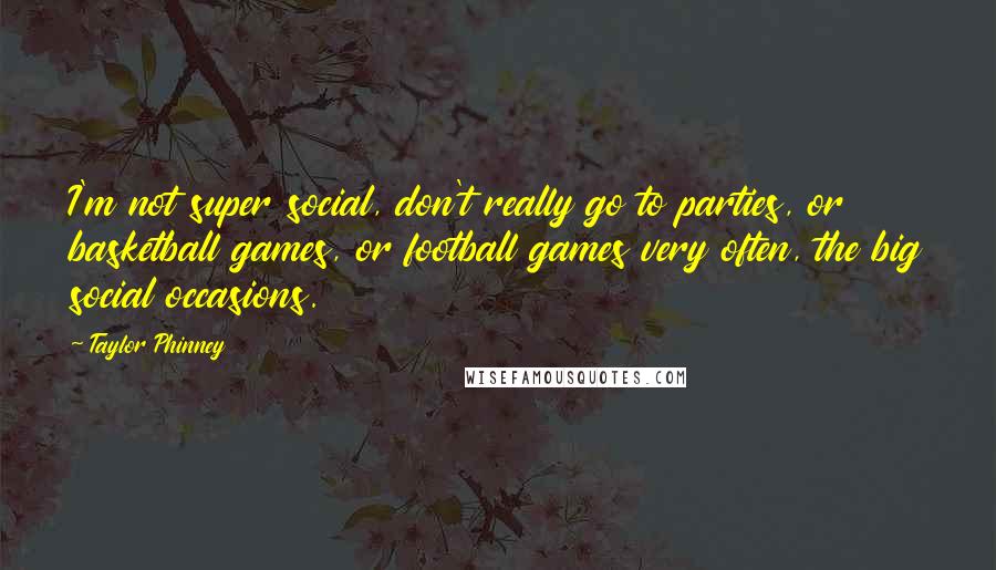 Taylor Phinney Quotes: I'm not super social, don't really go to parties, or basketball games, or football games very often, the big social occasions.
