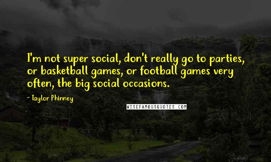 Taylor Phinney Quotes: I'm not super social, don't really go to parties, or basketball games, or football games very often, the big social occasions.