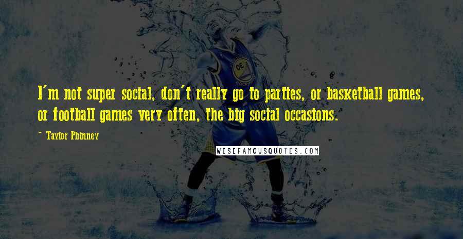 Taylor Phinney Quotes: I'm not super social, don't really go to parties, or basketball games, or football games very often, the big social occasions.