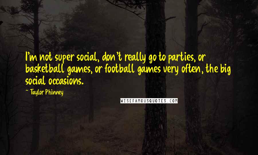 Taylor Phinney Quotes: I'm not super social, don't really go to parties, or basketball games, or football games very often, the big social occasions.