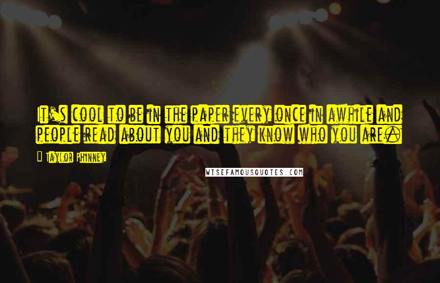 Taylor Phinney Quotes: It's cool to be in the paper every once in awhile and people read about you and they know who you are.