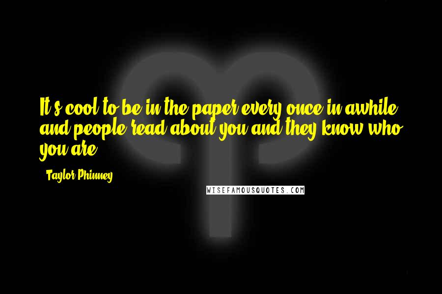 Taylor Phinney Quotes: It's cool to be in the paper every once in awhile and people read about you and they know who you are.