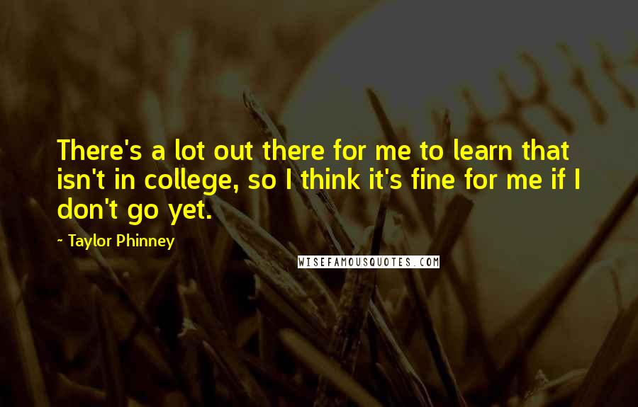 Taylor Phinney Quotes: There's a lot out there for me to learn that isn't in college, so I think it's fine for me if I don't go yet.