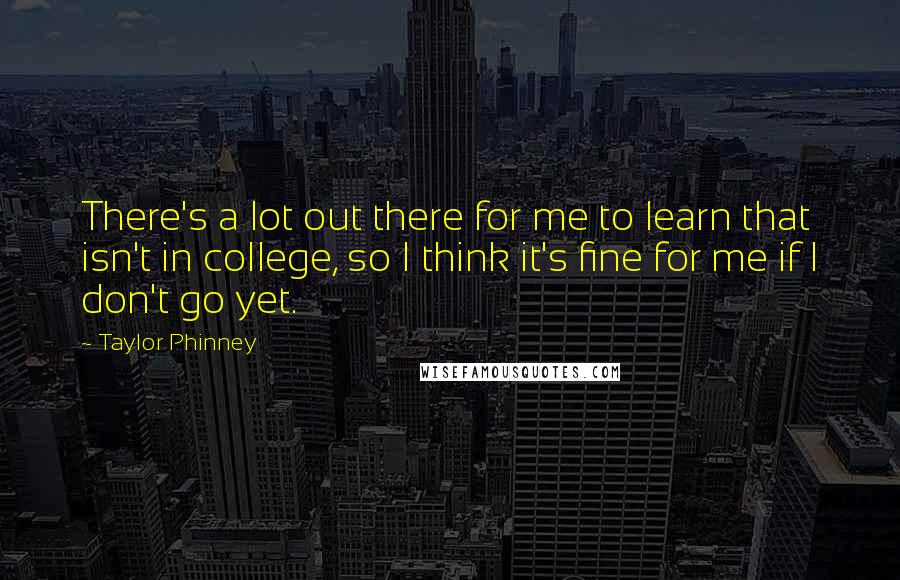 Taylor Phinney Quotes: There's a lot out there for me to learn that isn't in college, so I think it's fine for me if I don't go yet.