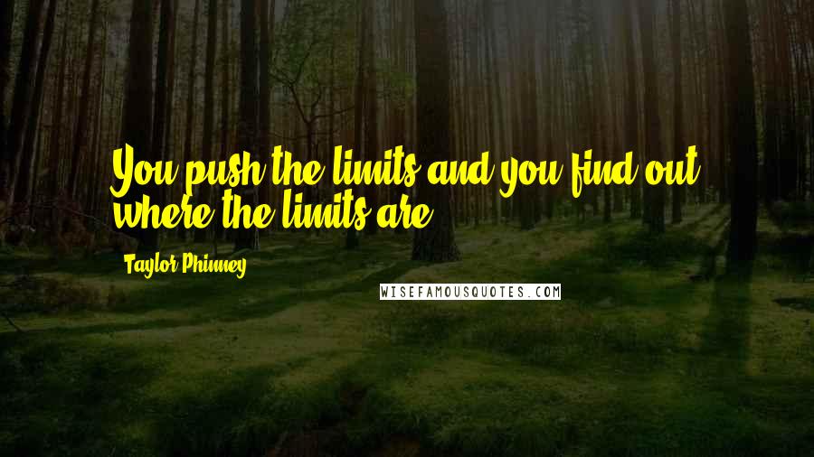 Taylor Phinney Quotes: You push the limits and you find out where the limits are.