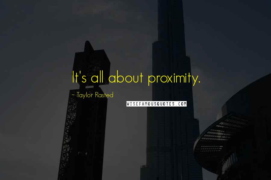 Taylor Rasted Quotes: It's all about proximity.