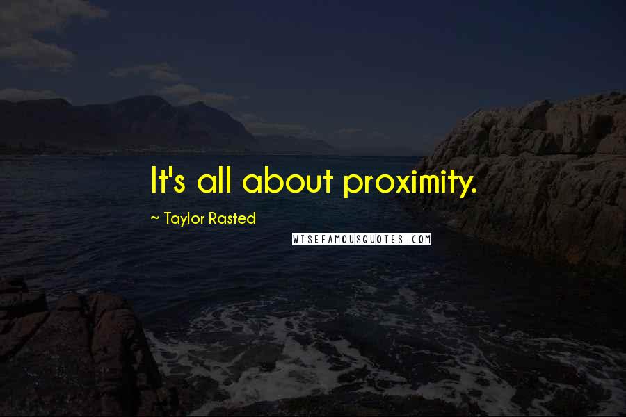 Taylor Rasted Quotes: It's all about proximity.