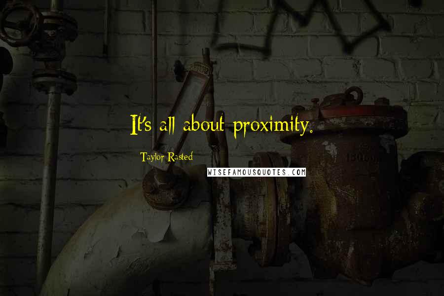 Taylor Rasted Quotes: It's all about proximity.