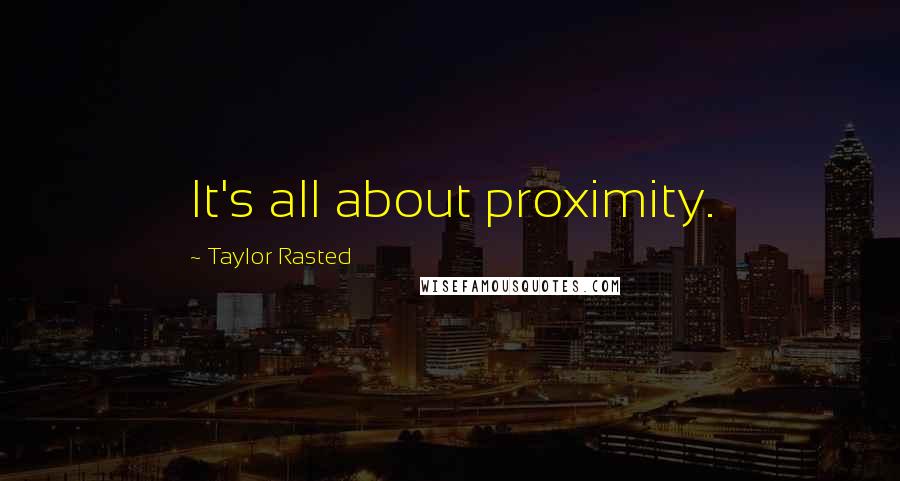 Taylor Rasted Quotes: It's all about proximity.