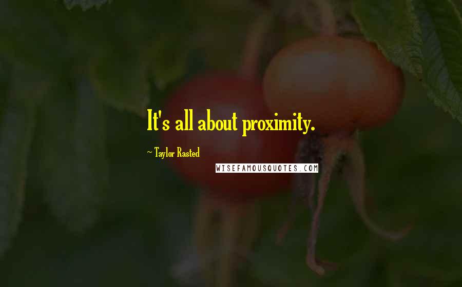 Taylor Rasted Quotes: It's all about proximity.