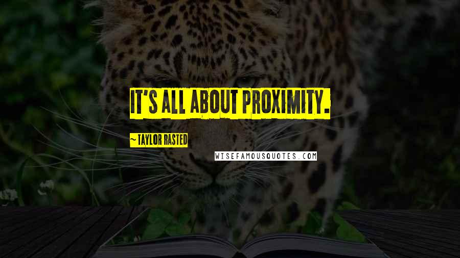 Taylor Rasted Quotes: It's all about proximity.
