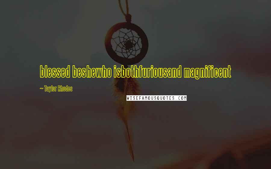 Taylor Rhodes Quotes: blessed beshewho isbothfuriousand magnificent