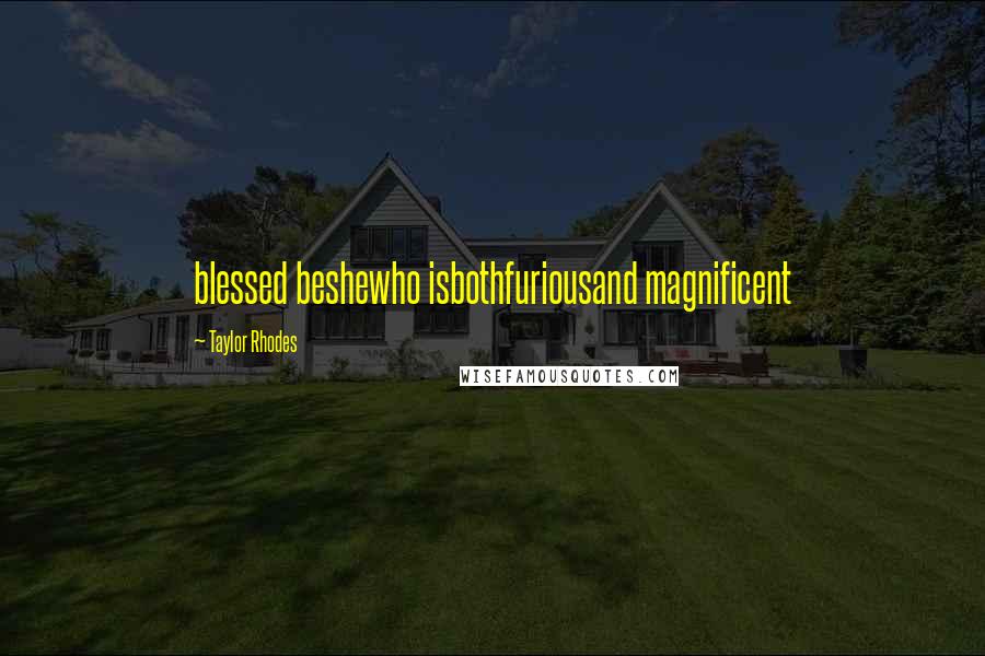 Taylor Rhodes Quotes: blessed beshewho isbothfuriousand magnificent