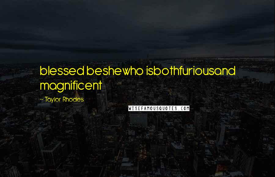Taylor Rhodes Quotes: blessed beshewho isbothfuriousand magnificent