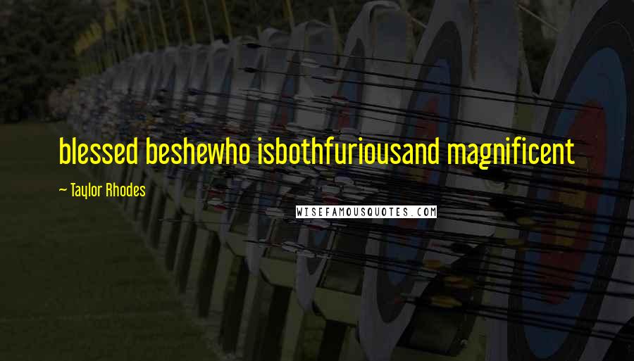 Taylor Rhodes Quotes: blessed beshewho isbothfuriousand magnificent