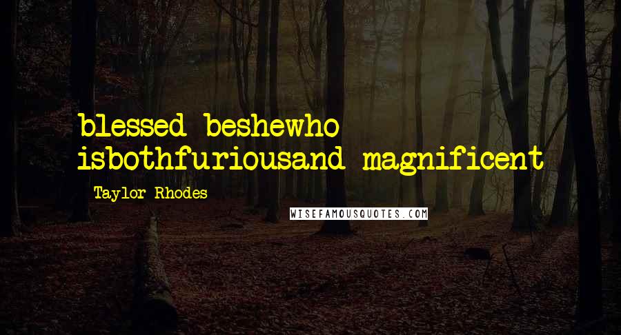 Taylor Rhodes Quotes: blessed beshewho isbothfuriousand magnificent