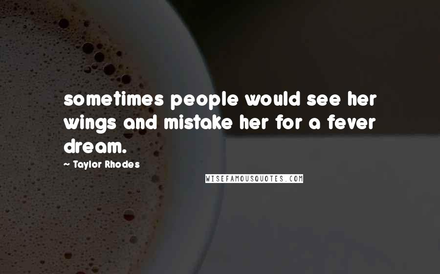 Taylor Rhodes Quotes: sometimes people would see her wings and mistake her for a fever dream.