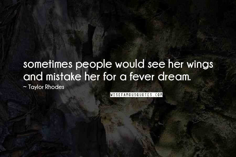 Taylor Rhodes Quotes: sometimes people would see her wings and mistake her for a fever dream.