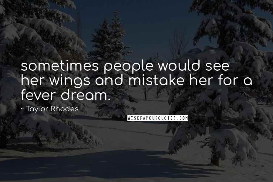 Taylor Rhodes Quotes: sometimes people would see her wings and mistake her for a fever dream.