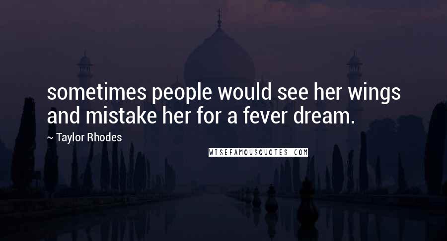 Taylor Rhodes Quotes: sometimes people would see her wings and mistake her for a fever dream.