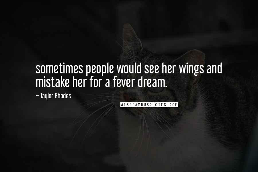 Taylor Rhodes Quotes: sometimes people would see her wings and mistake her for a fever dream.