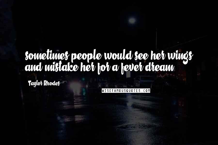 Taylor Rhodes Quotes: sometimes people would see her wings and mistake her for a fever dream.