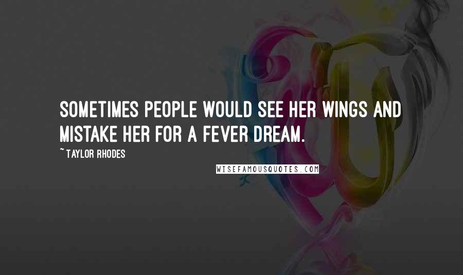 Taylor Rhodes Quotes: sometimes people would see her wings and mistake her for a fever dream.