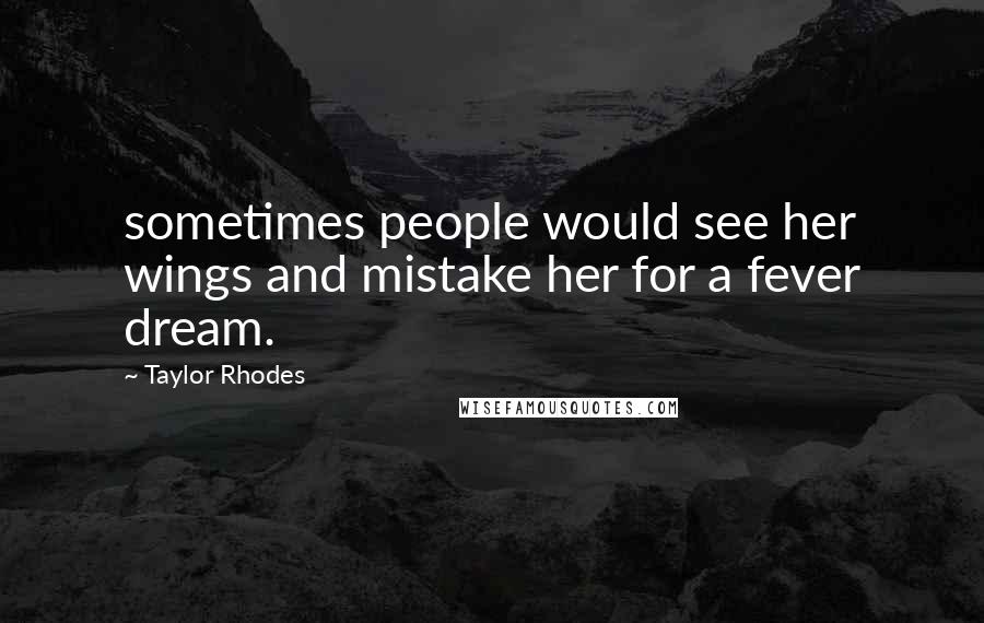 Taylor Rhodes Quotes: sometimes people would see her wings and mistake her for a fever dream.