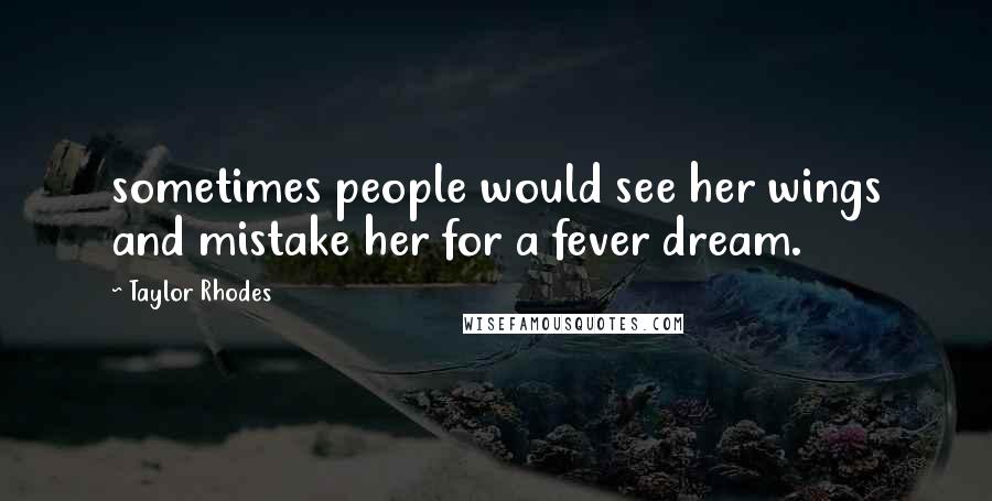 Taylor Rhodes Quotes: sometimes people would see her wings and mistake her for a fever dream.