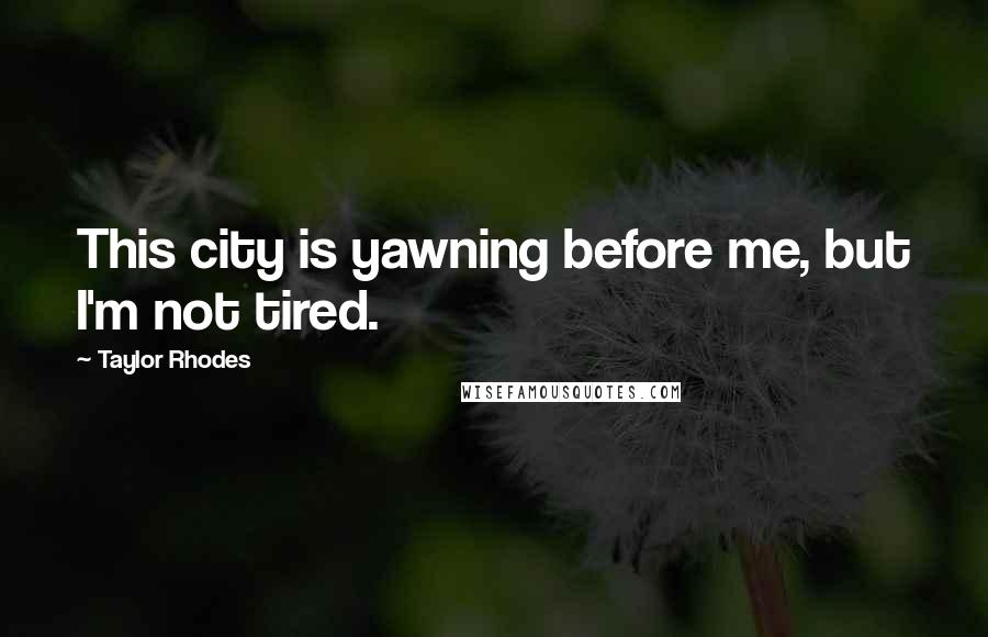 Taylor Rhodes Quotes: This city is yawning before me, but I'm not tired.