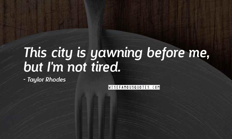 Taylor Rhodes Quotes: This city is yawning before me, but I'm not tired.