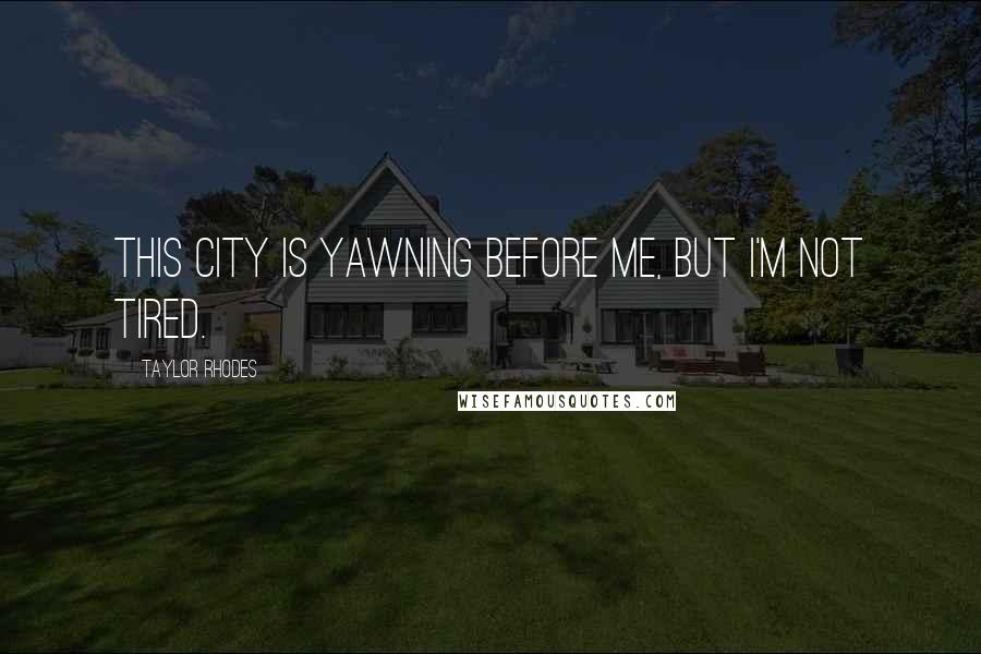 Taylor Rhodes Quotes: This city is yawning before me, but I'm not tired.