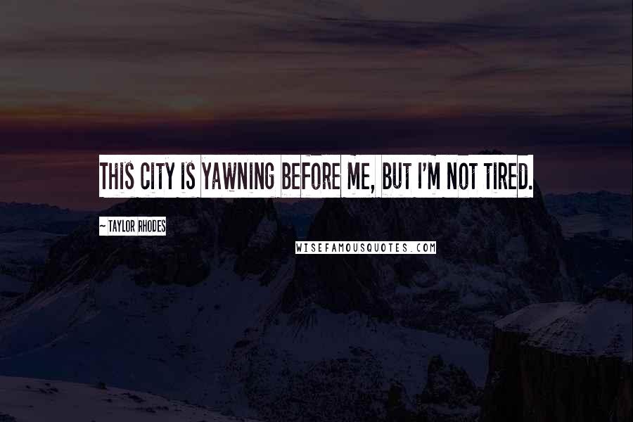 Taylor Rhodes Quotes: This city is yawning before me, but I'm not tired.