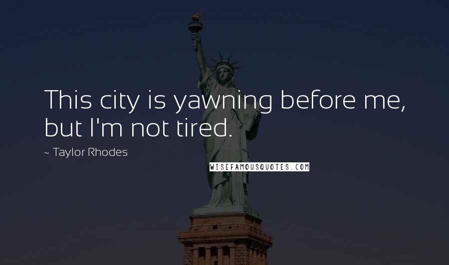 Taylor Rhodes Quotes: This city is yawning before me, but I'm not tired.